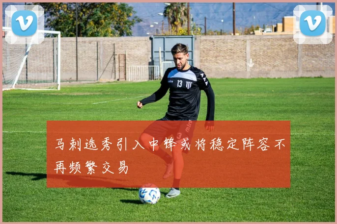 马刺选秀引入中锋或将稳定阵容不再频繁交易
