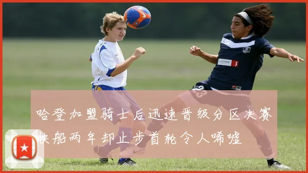 哈登加盟骑士后迅速晋级分区决赛快船两年却止步首轮令人唏嘘